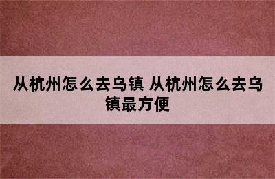 从杭州怎么去乌镇 从杭州怎么去乌镇最方便